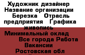 Художник-дизайнер › Название организации ­ Березка › Отрасль предприятия ­ Графика, живопись › Минимальный оклад ­ 50 000 - Все города Работа » Вакансии   . Ростовская обл.,Донецк г.